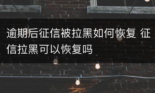 逾期后征信被拉黑如何恢复 征信拉黑可以恢复吗