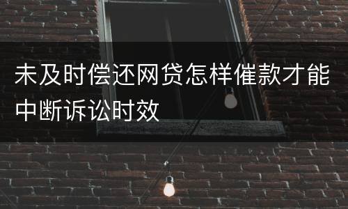 未及时偿还网贷怎样催款才能中断诉讼时效