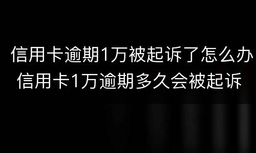 信用卡逾期1万被起诉了怎么办 信用卡1万逾期多久会被起诉
