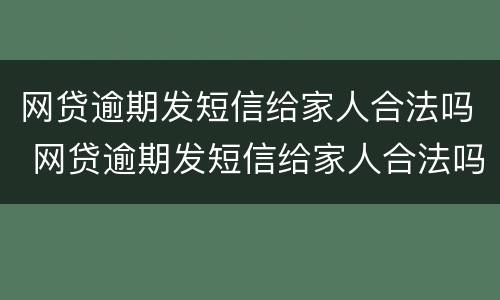 网贷逾期发短信给家人合法吗 网贷逾期发短信给家人合法吗安全吗