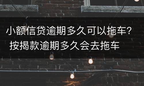 小额信贷逾期多久可以拖车？ 按揭款逾期多久会去拖车