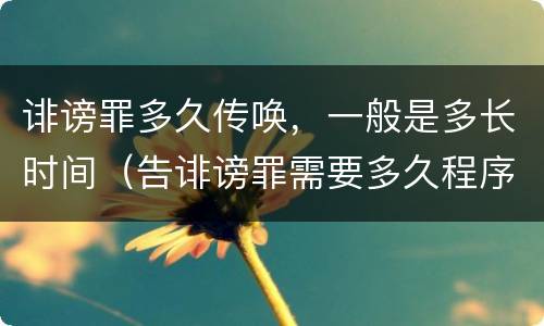 诽谤罪多久传唤，一般是多长时间（告诽谤罪需要多久程序）