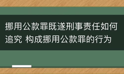 挪用公款罪既遂刑事责任如何追究 构成挪用公款罪的行为