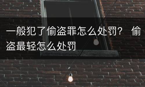 一般犯了偷盗罪怎么处罚？ 偷盗最轻怎么处罚
