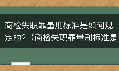 商检失职罪量刑标准是如何规定的?（商检失职罪量刑标准是如何规定的呢）