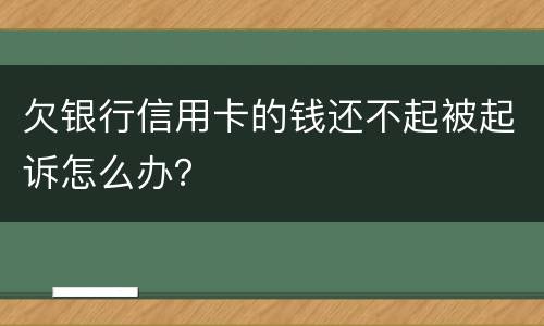 欠银行信用卡的钱还不起被起诉怎么办？
