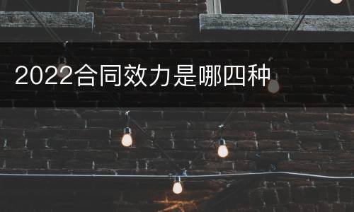 2022合同效力是哪四种