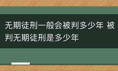 无期徒刑一般会被判多少年 被判无期徒刑是多少年