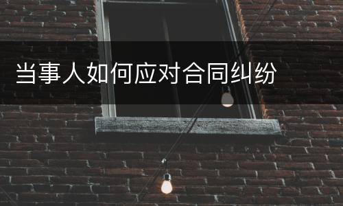 当事人如何应对合同纠纷