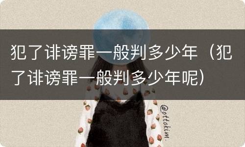 犯了诽谤罪一般判多少年（犯了诽谤罪一般判多少年呢）