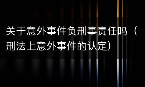 关于意外事件负刑事责任吗（刑法上意外事件的认定）
