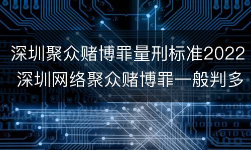 深圳聚众赌博罪量刑标准2022 深圳网络聚众赌博罪一般判多久