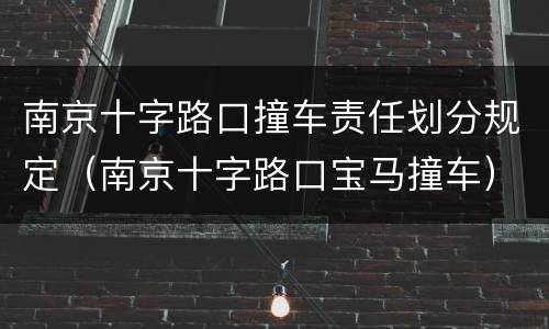 南京十字路口撞车责任划分规定（南京十字路口宝马撞车）