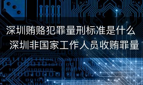 深圳贿赂犯罪量刑标准是什么 深圳非国家工作人员收贿罪量刑标准,数额较大是多少