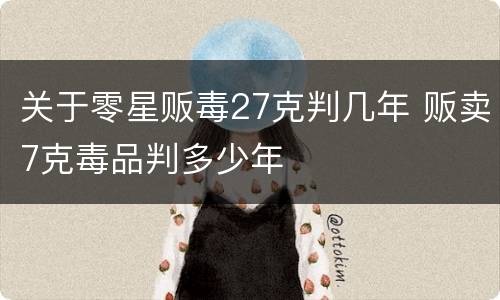 关于零星贩毒27克判几年 贩卖7克毒品判多少年