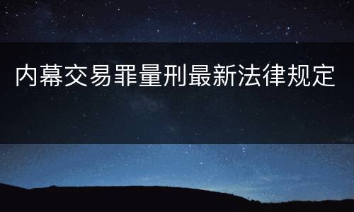 内幕交易罪量刑最新法律规定