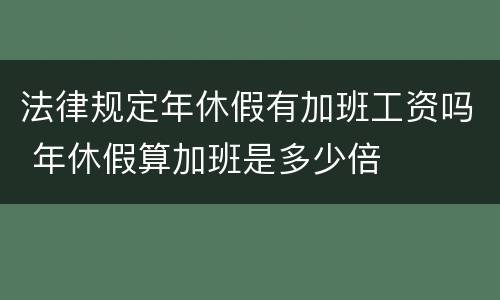 法律规定年休假有加班工资吗 年休假算加班是多少倍