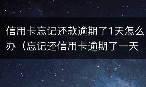 信用卡忘记还款逾期了1天怎么办（忘记还信用卡逾期了一天怎么办）