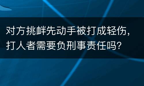 对方挑衅先动手被打成轻伤，打人者需要负刑事责任吗？