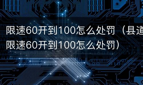 限速60开到100怎么处罚（县道限速60开到100怎么处罚）
