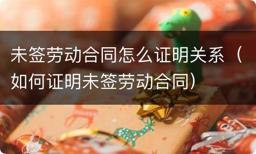 未签劳动合同怎么证明关系（如何证明未签劳动合同）