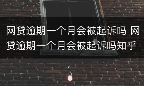 网贷逾期一个月会被起诉吗 网贷逾期一个月会被起诉吗知乎