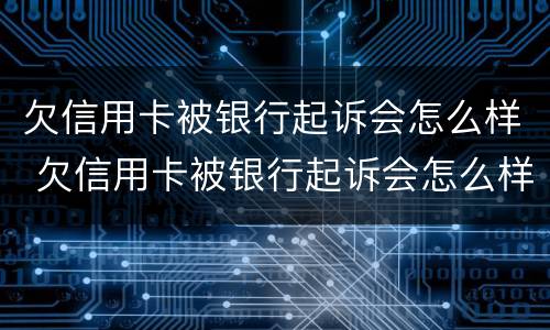 欠信用卡被银行起诉会怎么样 欠信用卡被银行起诉会怎么样处理