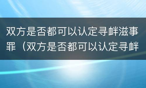 双方是否都可以认定寻衅滋事罪（双方是否都可以认定寻衅滋事罪立案标准）