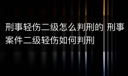 刑事轻伤二级怎么判刑的 刑事案件二级轻伤如何判刑