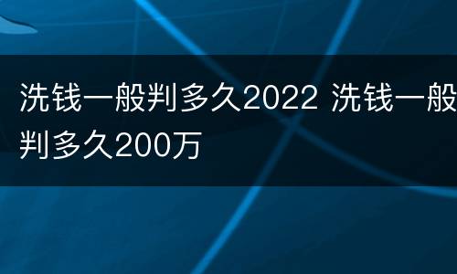 洗钱一般判多久2022 洗钱一般判多久200万