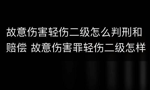 故意伤害轻伤二级怎么判刑和赔偿 故意伤害罪轻伤二级怎样判刑