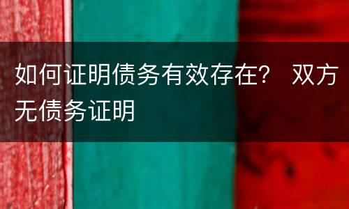 如何证明债务有效存在？ 双方无债务证明