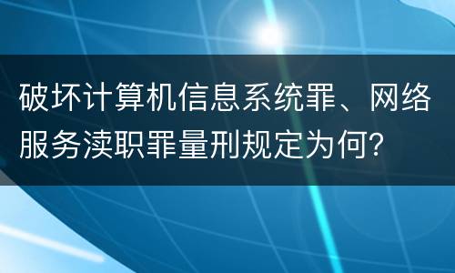 破坏计算机信息系统罪、网络服务渎职罪量刑规定为何？