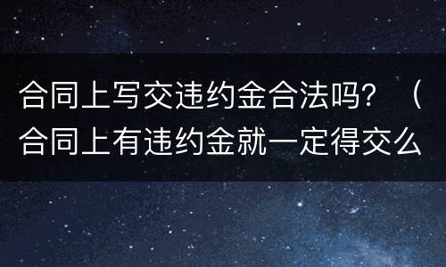 合同上写交违约金合法吗？（合同上有违约金就一定得交么）