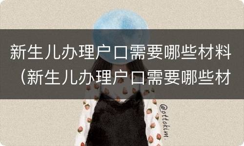 新生儿办理户口需要哪些材料（新生儿办理户口需要哪些材料和手续）
