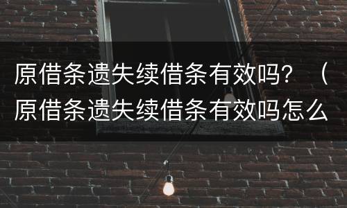 原借条遗失续借条有效吗？（原借条遗失续借条有效吗怎么写）