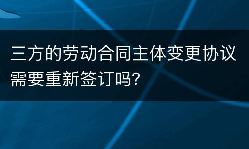三方的劳动合同主体变更协议需要重新签订吗？