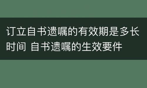 订立自书遗嘱的有效期是多长时间 自书遗嘱的生效要件