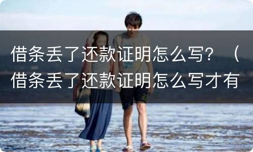 借条丢了还款证明怎么写？（借条丢了还款证明怎么写才有效）