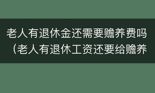 老人有退休金还需要赡养费吗（老人有退休工资还要给赡养费吗）