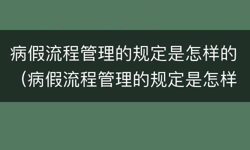 病假流程管理的规定是怎样的（病假流程管理的规定是怎样的呢）