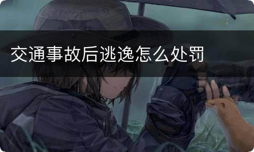 交通事故后逃逸怎么处罚