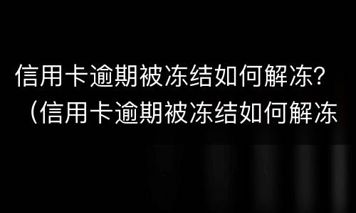 信用卡逾期被冻结如何解冻？（信用卡逾期被冻结如何解冻账户）