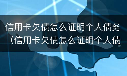 信用卡欠债怎么证明个人债务（信用卡欠债怎么证明个人债务呢）