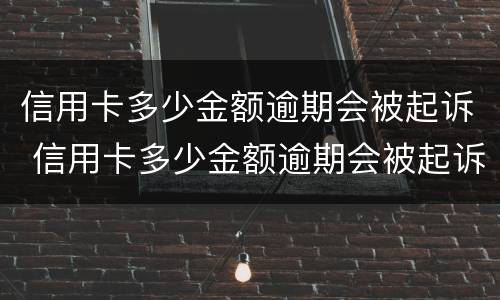 信用卡多少金额逾期会被起诉 信用卡多少金额逾期会被起诉成功