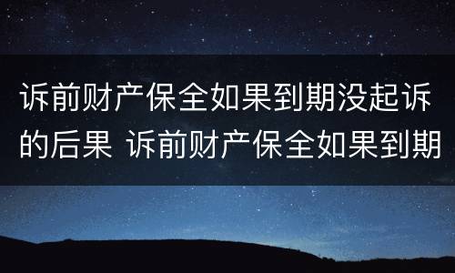 诉前财产保全如果到期没起诉的后果 诉前财产保全如果到期没起诉的后果是什么
