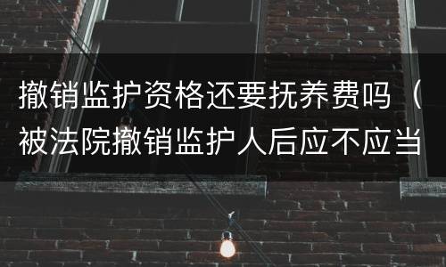 撤销监护资格还要抚养费吗（被法院撤销监护人后应不应当抚养赡养费）