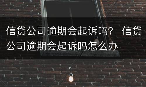 信贷公司逾期会起诉吗？ 信贷公司逾期会起诉吗怎么办