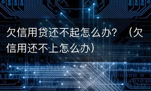 欠信用贷还不起怎么办？（欠信用还不上怎么办）