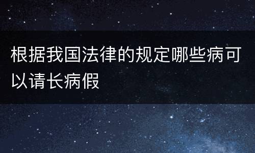 根据我国法律的规定哪些病可以请长病假